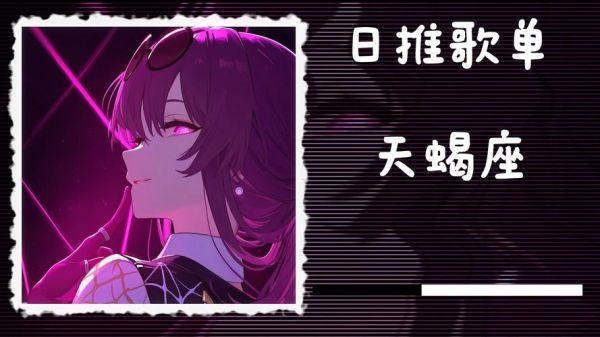 天蝎座适合听什么歌_天蝎座专属歌单推荐